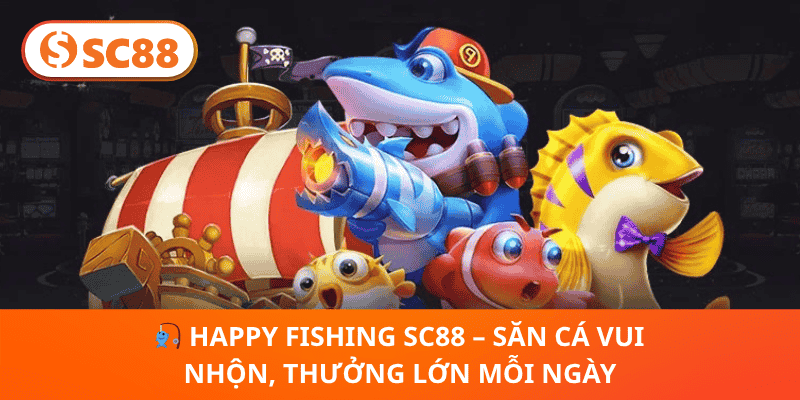🎣 Happy Fishing SC88 – Săn Cá Vui Nhộn, Thưởng Lớn Mỗi Ngày