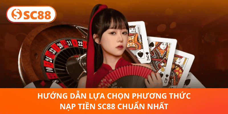 Hướng Dẫn Lựa Chọn Phương Thức Nạp Tiền SC88 Chuẩn Nhất