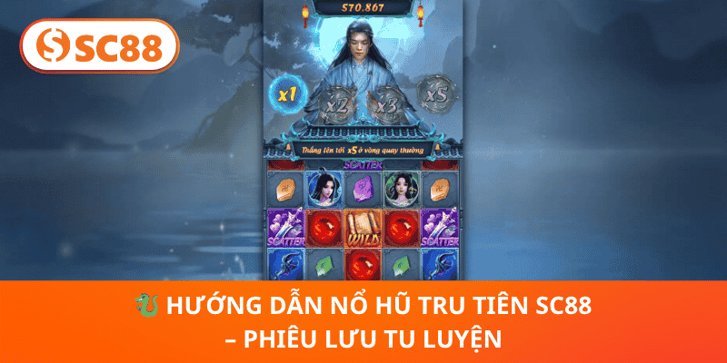 🐉 Hướng Dẫn Nổ Hũ Tru Tiên SC88 – Phiêu Lưu Tu Luyện