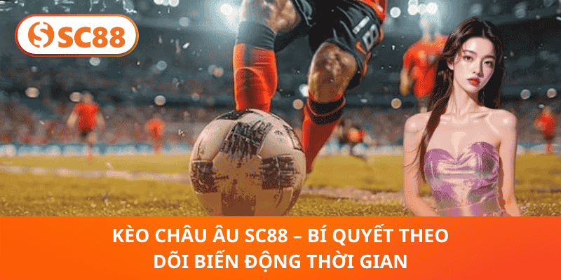 Kèo Châu Âu SC88 – Bí Quyết Theo Dõi Biến Động Thời Gian