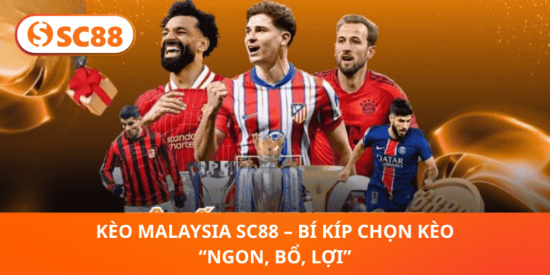 Kèo Malaysia SC88 – Bí Kíp Chọn Kèo “Ngon, Bổ, Lợi”