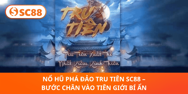 Nổ Hũ Phá Đảo Tru Tiên SC88 – Bước Chân Vào Tiên Giới Bí Ẩn