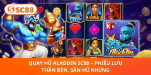 Quay Hũ Aladdin SC88 – Khám Phá Thần Đèn, Trúng Hũ Siêu Khủng