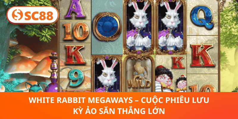 White Rabbit Megaways – Cuộc Phiêu Lưu Kỳ Ảo Săn Thắng Lớn